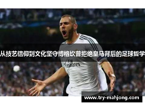从技艺信仰到文化坚守博格坎普拒绝皇马背后的足球哲学 从技艺信仰到文化坚守博格坎普拒绝皇马背后的足球哲学