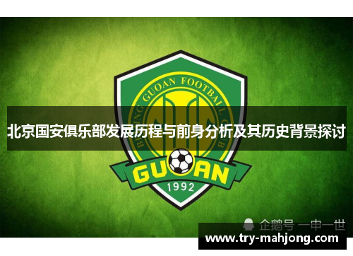 北京国安俱乐部发展历程与前身分析及其历史背景探讨 北京国安俱乐部发展历程与前身分析及其历史背景探讨