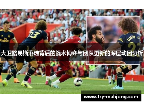 大卫路易斯落选背后的战术博弈与团队更新的深层动因分析