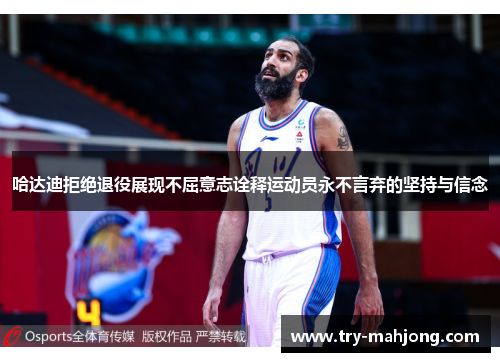 哈达迪拒绝退役展现不屈意志诠释运动员永不言弃的坚持与信念 哈达迪拒绝退役展现不屈意志诠释运动员永不言弃的坚持与信念