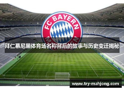 拜仁慕尼黑体育场名称背后的故事与历史变迁揭秘