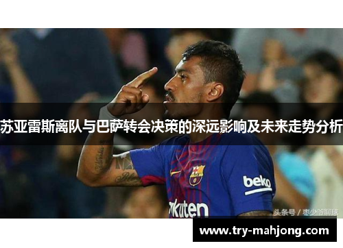 苏亚雷斯离队与巴萨转会决策的深远影响及未来走势分析 苏亚雷斯离队与巴萨转会决策的深远影响及未来走势分析