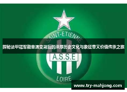 探秘法甲冠军徽章演变背后的深厚历史文化与象征意义价值传承之旅 探秘法甲冠军徽章演变背后的深厚历史文化与象征意义价值传承之旅