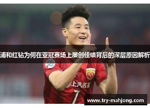 浦和红钻为何在亚冠赛场上屡创佳绩背后的深层原因解析