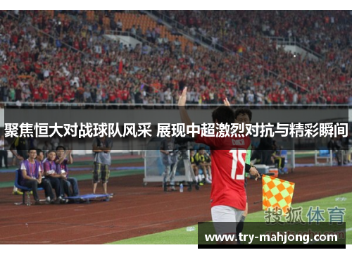 聚焦恒大对战球队风采 展现中超激烈对抗与精彩瞬间