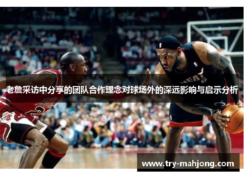 老詹采访中分享的团队合作理念对球场外的深远影响与启示分析
