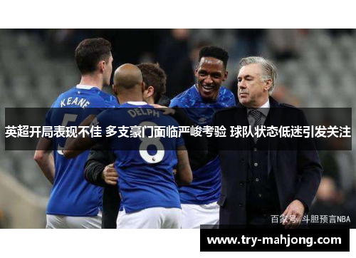 英超开局表现不佳 多支豪门面临严峻考验 球队状态低迷引发关注