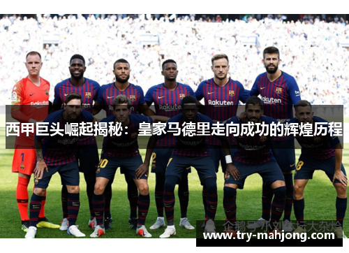 西甲巨头崛起揭秘：皇家马德里走向成功的辉煌历程
