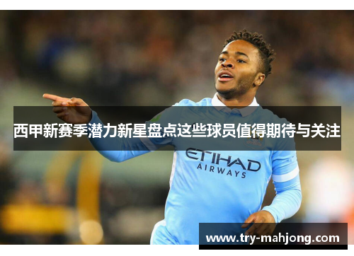 西甲新赛季潜力新星盘点这些球员值得期待与关注