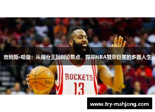 詹姆斯·哈登：从得分王到舆论焦点，探寻NBA复杂巨星的多面人生