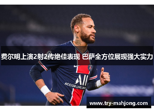 费尔明上演2射2传绝佳表现 巴萨全方位展现强大实力