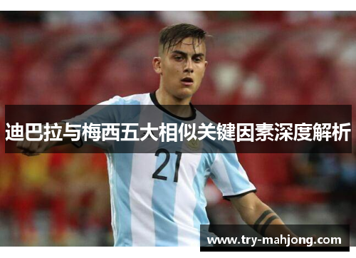 迪巴拉与梅西五大相似关键因素深度解析