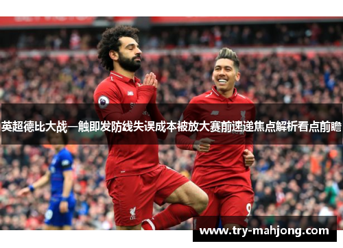 英超德比大战一触即发防线失误成本被放大赛前速递焦点解析看点前瞻