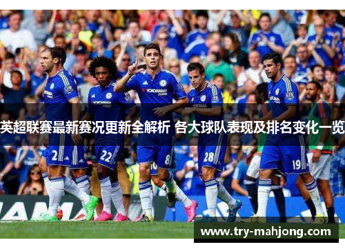 英超联赛最新赛况更新全解析 各大球队表现及排名变化一览