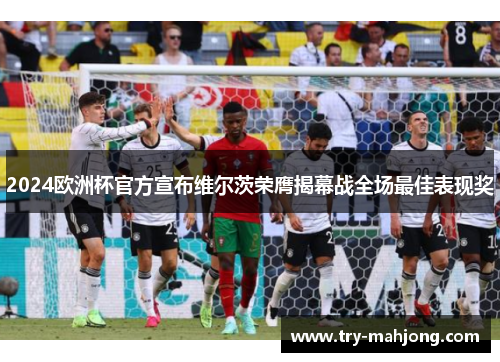 2024欧洲杯官方宣布维尔茨荣膺揭幕战全场最佳表现奖