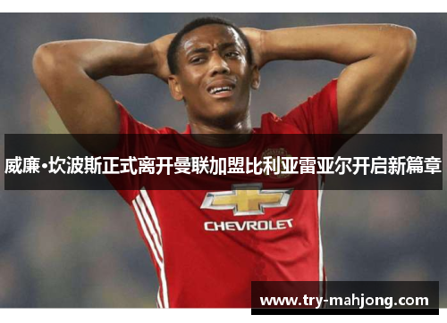 威廉·坎波斯正式离开曼联加盟比利亚雷亚尔开启新篇章