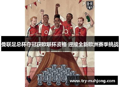 曼联足总杯夺冠获欧联杯资格 迎接全新欧洲赛季挑战