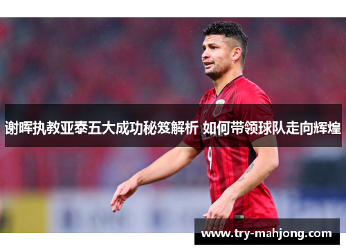 谢晖执教亚泰五大成功秘笈解析 如何带领球队走向辉煌