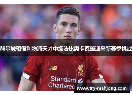 赫尔城租借利物浦天才中场法比奥卡瓦略迎来新赛季挑战