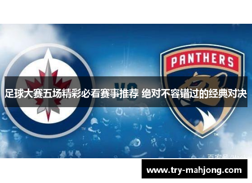 足球大赛五场精彩必看赛事推荐 绝对不容错过的经典对决 足球大赛五场精彩必看赛事推荐 绝对不容错过的经典对决