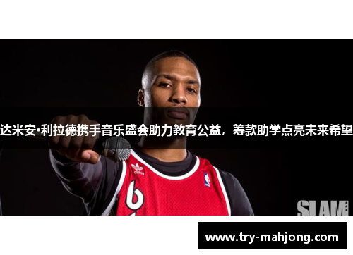达米安·利拉德携手音乐盛会助力教育公益,筹款助学点亮未来希望 达米安·利拉德携手音乐盛会助力教育公益,筹款助学点亮未来希望